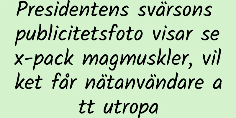 Presidentens svärsons publicitetsfoto visar sex-pack magmuskler, vilket får nätanvändare att utropa