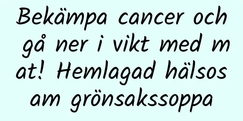 Bekämpa cancer och gå ner i vikt med mat! Hemlagad hälsosam grönsakssoppa