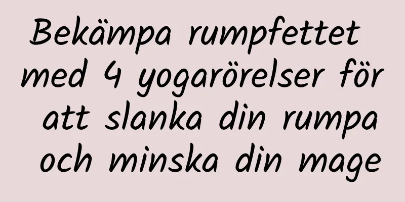 Bekämpa rumpfettet med 4 yogarörelser för att slanka din rumpa och minska din mage