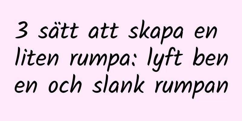 3 sätt att skapa en liten rumpa: lyft benen och slank rumpan