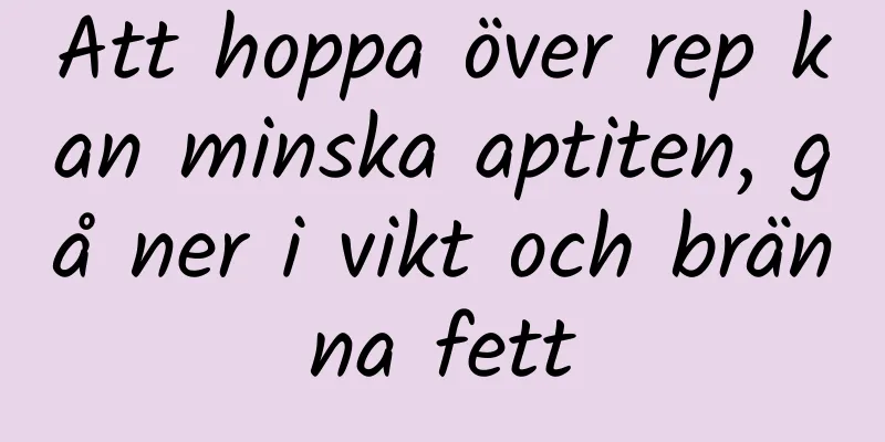 Att hoppa över rep kan minska aptiten, gå ner i vikt och bränna fett