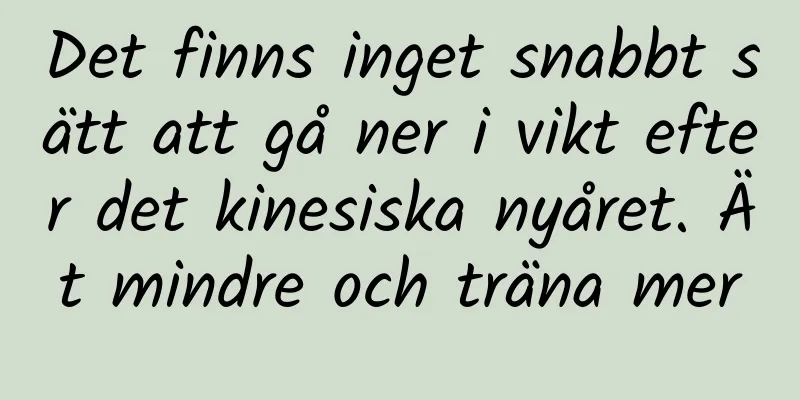 Det finns inget snabbt sätt att gå ner i vikt efter det kinesiska nyåret. Ät mindre och träna mer