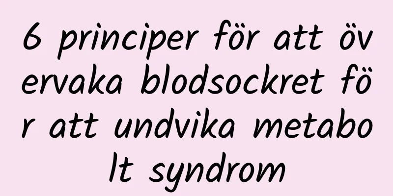 6 principer för att övervaka blodsockret för att undvika metabolt syndrom