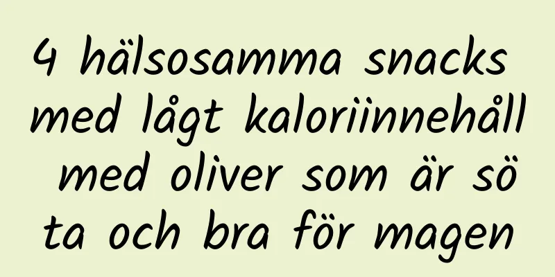 4 hälsosamma snacks med lågt kaloriinnehåll med oliver som är söta och bra för magen