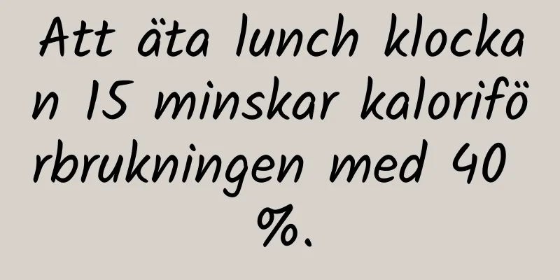 Att äta lunch klockan 15 minskar kaloriförbrukningen med 40 %.