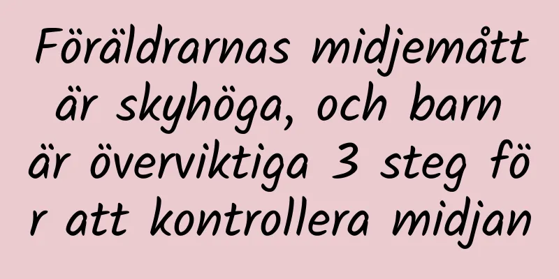 Föräldrarnas midjemått är skyhöga, och barn är överviktiga 3 steg för att kontrollera midjan