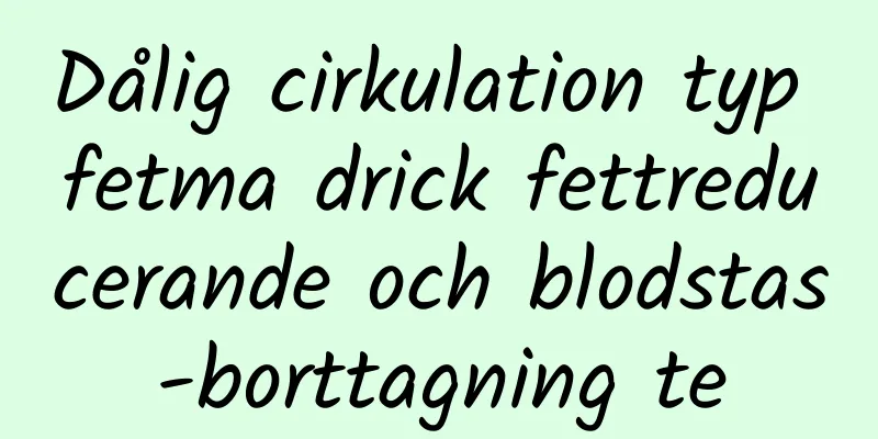 Dålig cirkulation typ fetma drick fettreducerande och blodstas-borttagning te