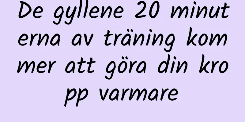 De gyllene 20 minuterna av träning kommer att göra din kropp varmare