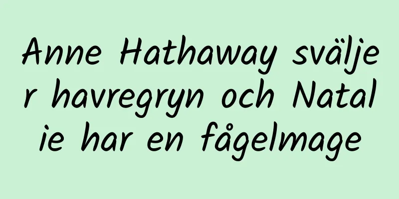 Anne Hathaway sväljer havregryn och Natalie har en fågelmage