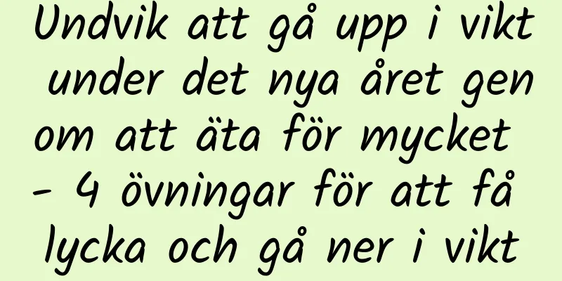 Undvik att gå upp i vikt under det nya året genom att äta för mycket - 4 övningar för att få lycka och gå ner i vikt