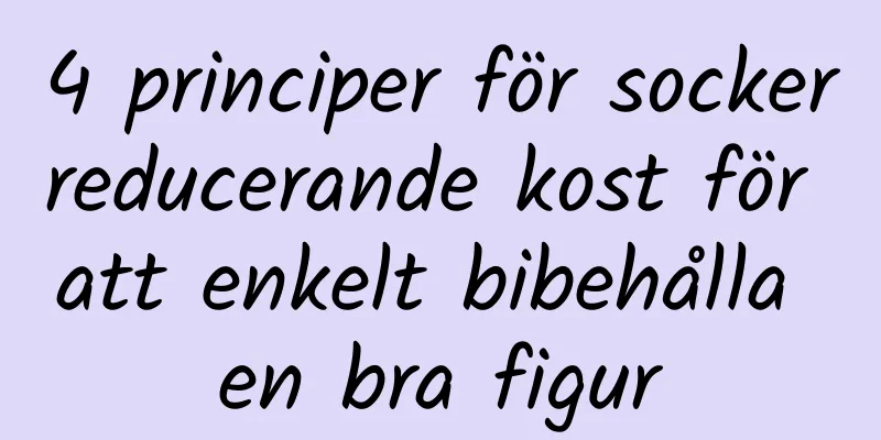 4 principer för sockerreducerande kost för att enkelt bibehålla en bra figur