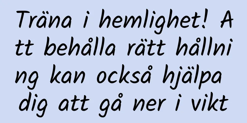 Träna i hemlighet! Att behålla rätt hållning kan också hjälpa dig att gå ner i vikt