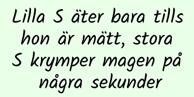 Lilla S äter bara tills hon är mätt, stora S krymper magen på några sekunder