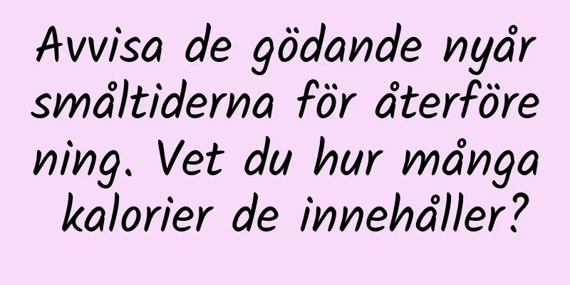 Avvisa de gödande nyårsmåltiderna för återförening. Vet du hur många kalorier de innehåller?
