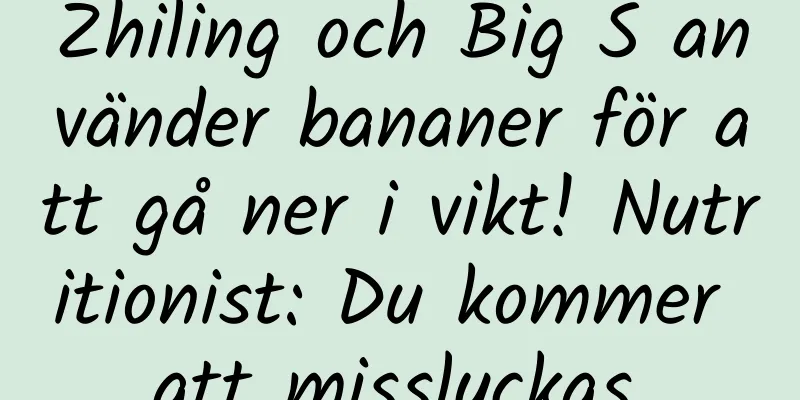 Zhiling och Big S använder bananer för att gå ner i vikt! Nutritionist: Du kommer att misslyckas.