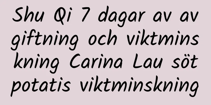 Shu Qi 7 dagar av avgiftning och viktminskning Carina Lau sötpotatis viktminskning