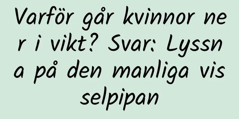 Varför går kvinnor ner i vikt? Svar: Lyssna på den manliga visselpipan
