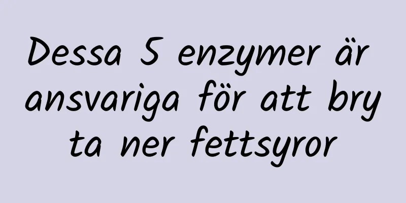 Dessa 5 enzymer är ansvariga för att bryta ner fettsyror