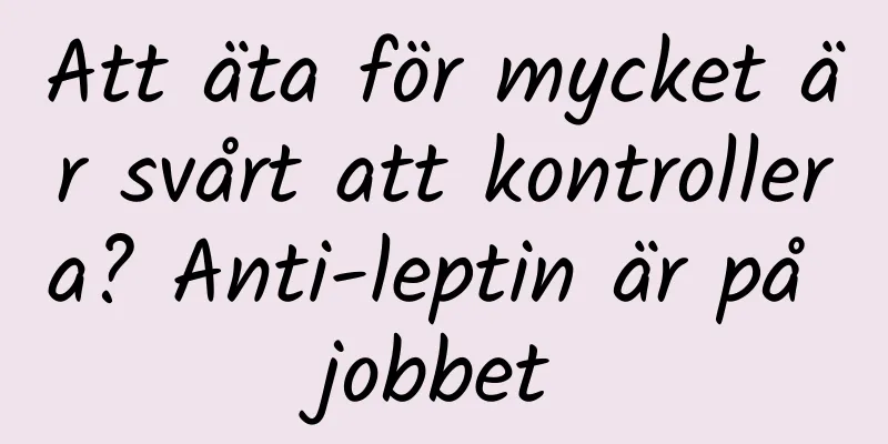 Att äta för mycket är svårt att kontrollera? Anti-leptin är på jobbet