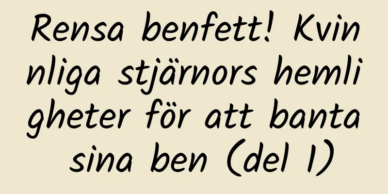 Rensa benfett! Kvinnliga stjärnors hemligheter för att banta sina ben (del 1)