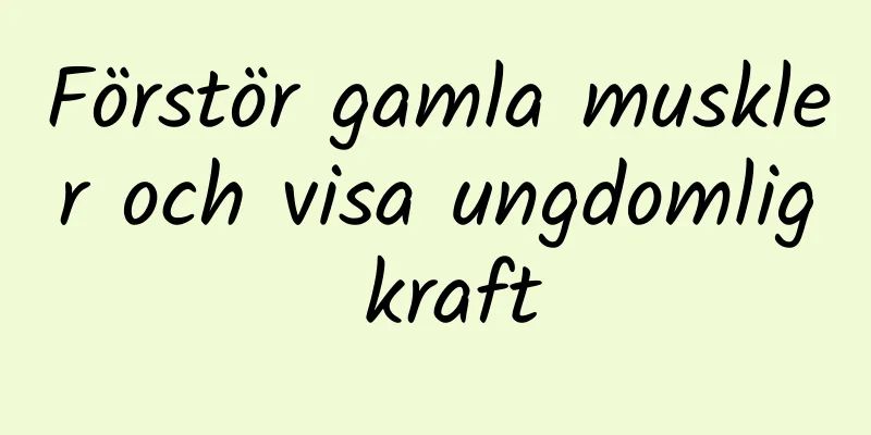 Förstör gamla muskler och visa ungdomlig kraft