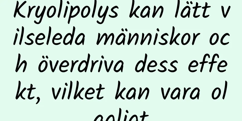 Kryolipolys kan lätt vilseleda människor och överdriva dess effekt, vilket kan vara olagligt