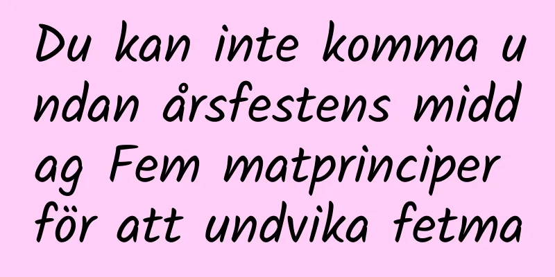 Du kan inte komma undan årsfestens middag Fem matprinciper för att undvika fetma