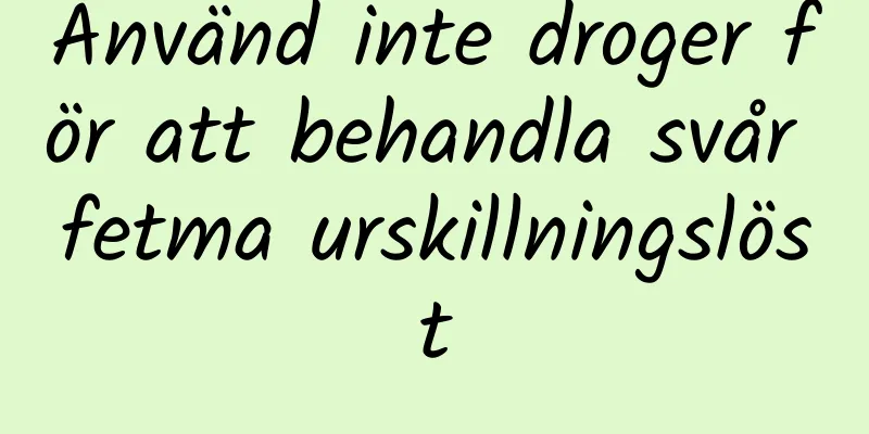 Använd inte droger för att behandla svår fetma urskillningslöst