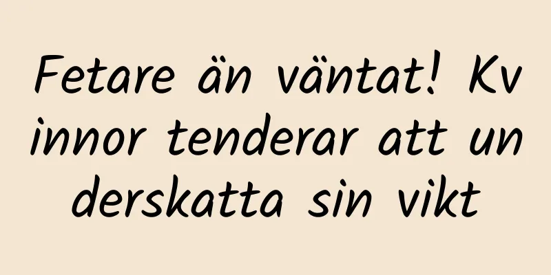 Fetare än väntat! Kvinnor tenderar att underskatta sin vikt