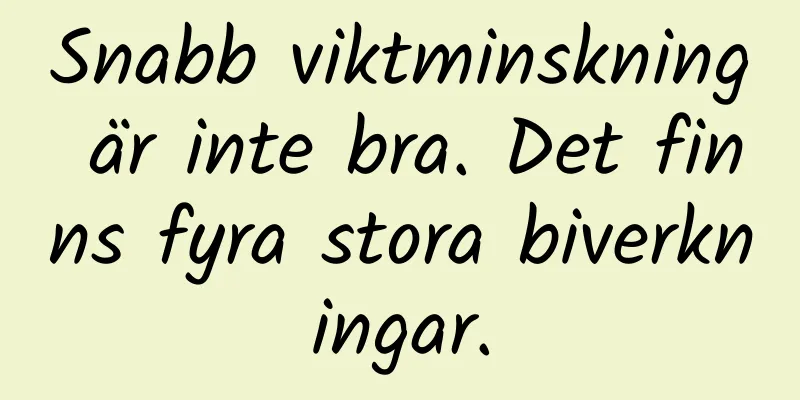 Snabb viktminskning är inte bra. Det finns fyra stora biverkningar.
