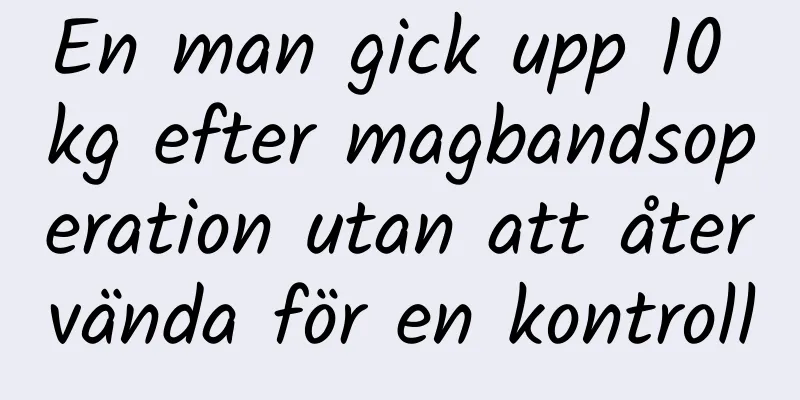 En man gick upp 10 kg efter magbandsoperation utan att återvända för en kontroll
