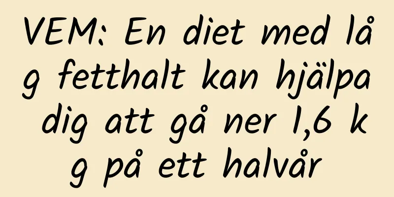 VEM: En diet med låg fetthalt kan hjälpa dig att gå ner 1,6 kg på ett halvår