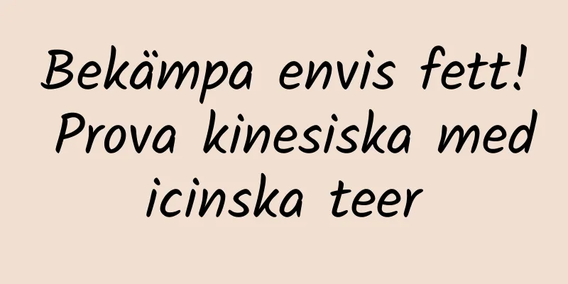 Bekämpa envis fett! Prova kinesiska medicinska teer