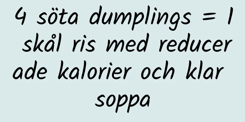 4 söta dumplings = 1 skål ris med reducerade kalorier och klar soppa