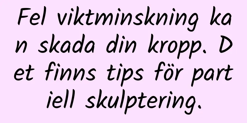 Fel viktminskning kan skada din kropp. Det finns tips för partiell skulptering.