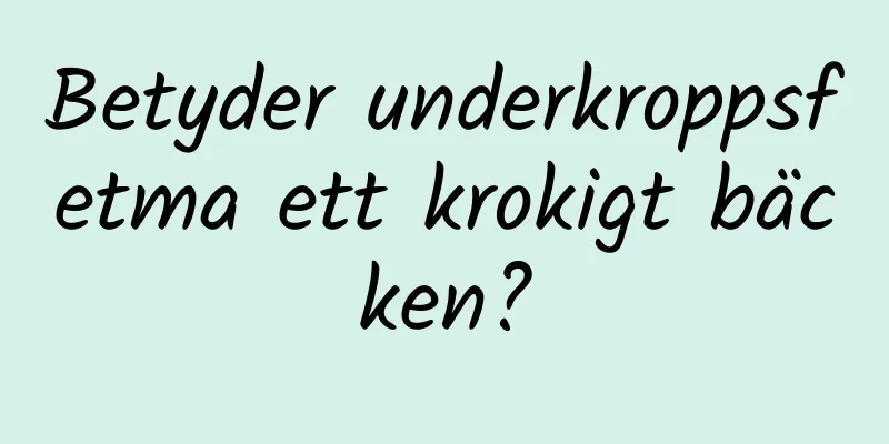 Betyder underkroppsfetma ett krokigt bäcken?