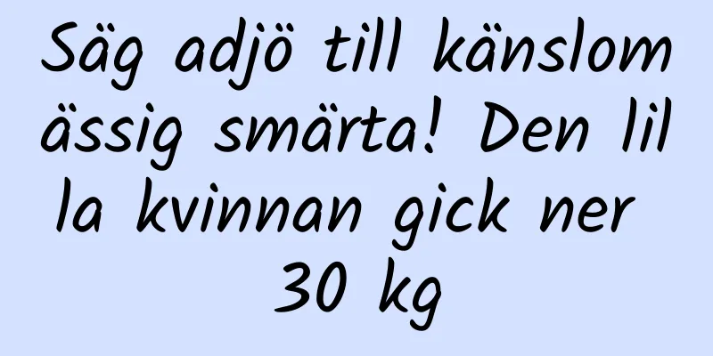 Säg adjö till känslomässig smärta! Den lilla kvinnan gick ner 30 kg