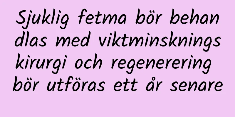 Sjuklig fetma bör behandlas med viktminskningskirurgi och regenerering bör utföras ett år senare