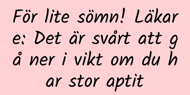 För lite sömn! Läkare: Det är svårt att gå ner i vikt om du har stor aptit