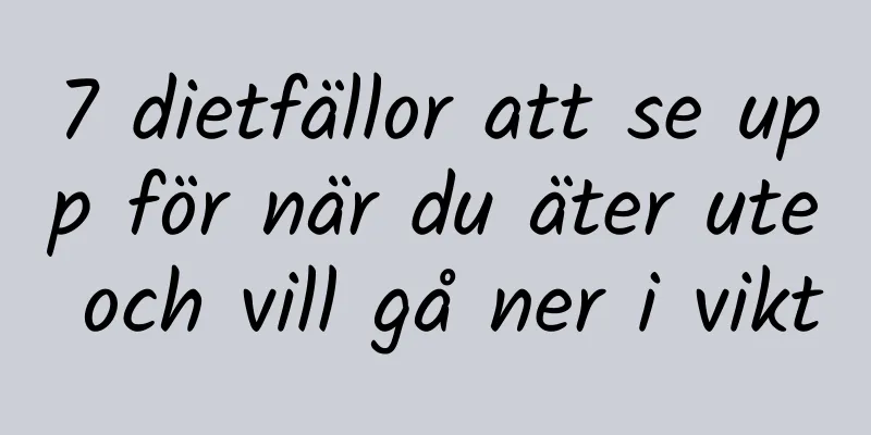 7 dietfällor att se upp för när du äter ute och vill gå ner i vikt