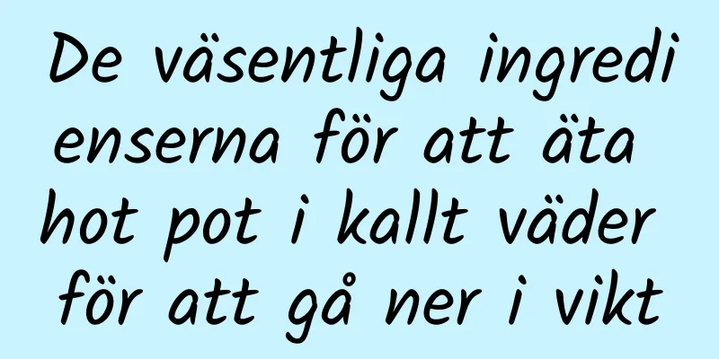 De väsentliga ingredienserna för att äta hot pot i kallt väder för att gå ner i vikt