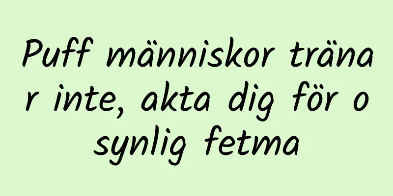 Puff människor tränar inte, akta dig för osynlig fetma