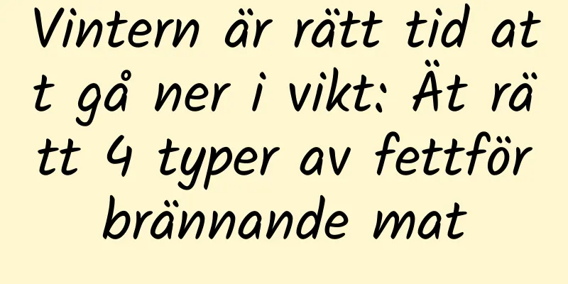 Vintern är rätt tid att gå ner i vikt: Ät rätt 4 typer av fettförbrännande mat