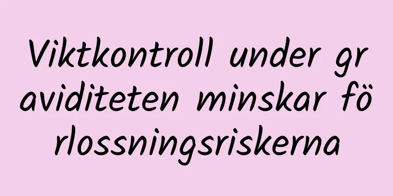 Viktkontroll under graviditeten minskar förlossningsriskerna