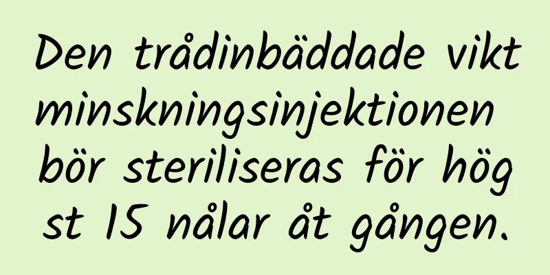 Den trådinbäddade viktminskningsinjektionen bör steriliseras för högst 15 nålar åt gången.