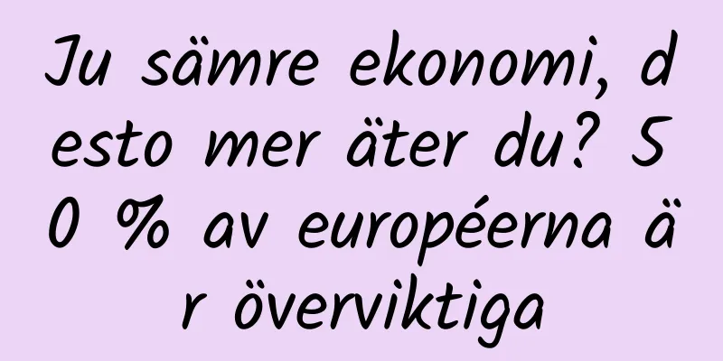 Ju sämre ekonomi, desto mer äter du? 50 % av européerna är överviktiga