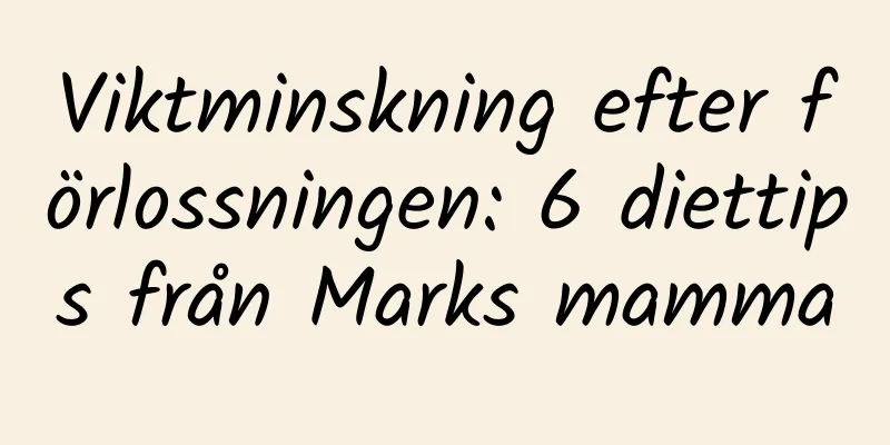 Viktminskning efter förlossningen: 6 diettips från Marks mamma