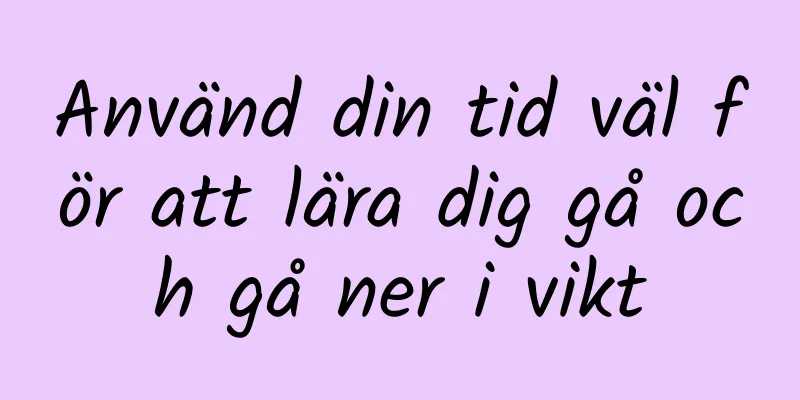 Använd din tid väl för att lära dig gå och gå ner i vikt