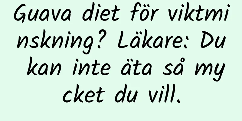 Guava diet för viktminskning? Läkare: Du kan inte äta så mycket du vill.