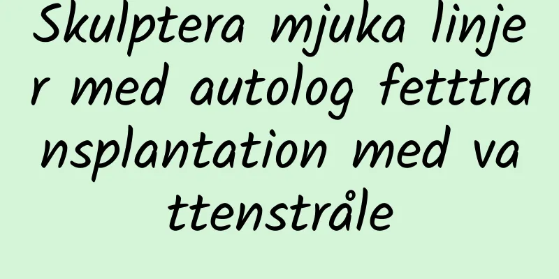 Skulptera mjuka linjer med autolog fetttransplantation med vattenstråle